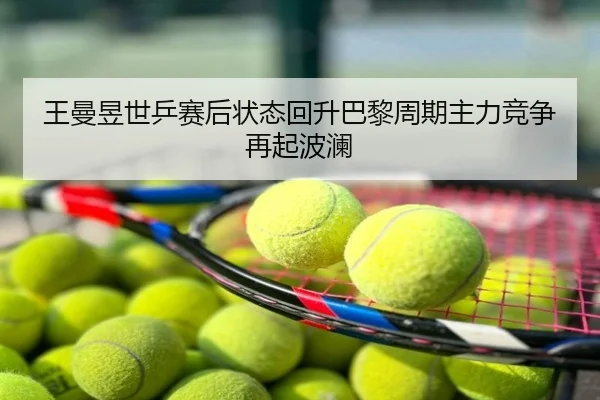 王曼昱世乒赛后状态回升巴黎周期主力竞争再起波澜