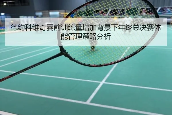 德约科维奇赛前训练量增加背景下年终总决赛体能管理策略分析